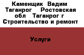 Каменщик. Вадим. Таганрог. - Ростовская обл., Таганрог г. Строительство и ремонт » Услуги   . Ростовская обл.,Таганрог г.